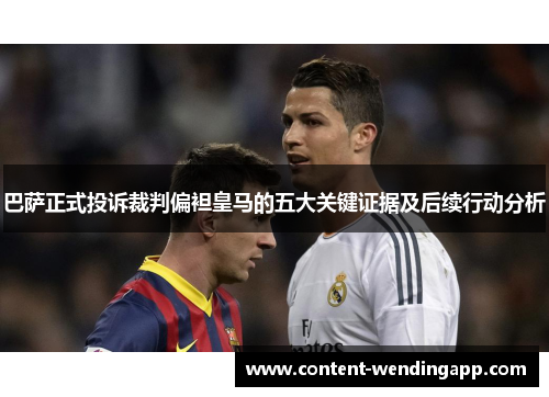 巴萨正式投诉裁判偏袒皇马的五大关键证据及后续行动分析 巴萨正式投诉裁判偏袒皇马的五大关键证据及后续行动分析