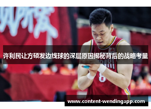 许利民让方硕发边线球的深层原因揭秘背后的战略考量 许利民让方硕发边线球的深层原因揭秘背后的战略考量