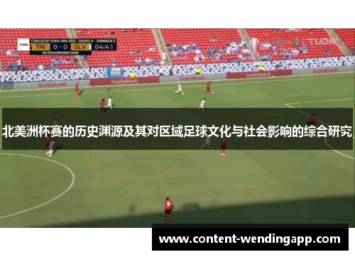 北美洲杯赛的历史渊源及其对区域足球文化与社会影响的综合研究 北美洲杯赛的历史渊源及其对区域足球文化与社会影响的综合研究