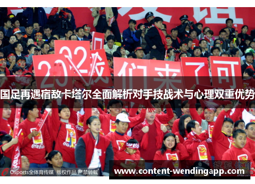 国足再遇宿敌卡塔尔全面解析对手技战术与心理双重优势