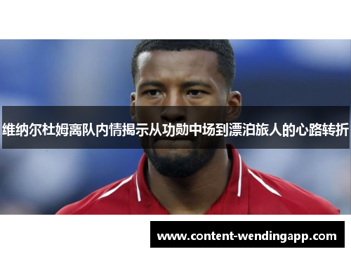 维纳尔杜姆离队内情揭示从功勋中场到漂泊旅人的心路转折 维纳尔杜姆离队内情揭示从功勋中场到漂泊旅人的心路转折