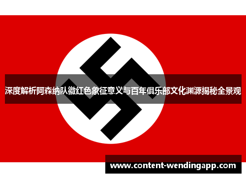 深度解析阿森纳队徽红色象征意义与百年俱乐部文化渊源揭秘全景观 深度解析阿森纳队徽红色象征意义与百年俱乐部文化渊源揭秘全景观