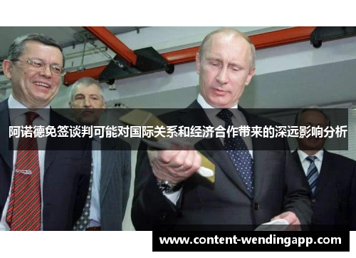 阿诺德免签谈判可能对国际关系和经济合作带来的深远影响分析