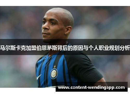 马尔斯卡克加盟伯恩茅斯背后的原因与个人职业规划分析 马尔斯卡克加盟伯恩茅斯背后的原因与个人职业规划分析