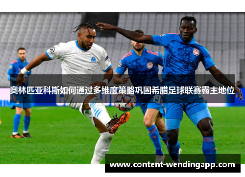 奥林匹亚科斯如何通过多维度策略巩固希腊足球联赛霸主地位