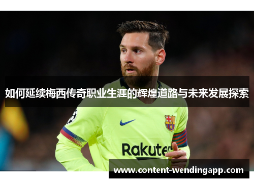 如何延续梅西传奇职业生涯的辉煌道路与未来发展探索