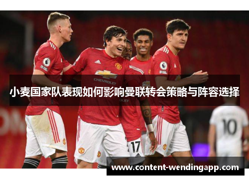 小麦国家队表现如何影响曼联转会策略与阵容选择