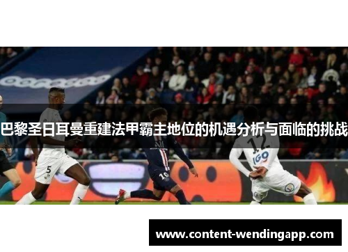 巴黎圣日耳曼重建法甲霸主地位的机遇分析与面临的挑战