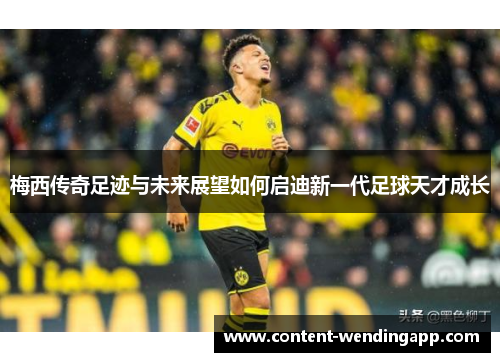 梅西传奇足迹与未来展望如何启迪新一代足球天才成长