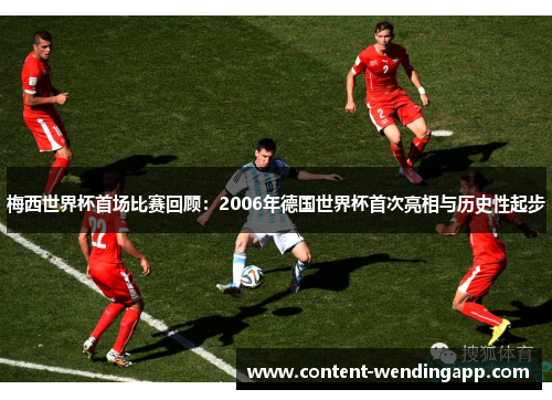 梅西世界杯首场比赛回顾：2006年德国世界杯首次亮相与历史性起步