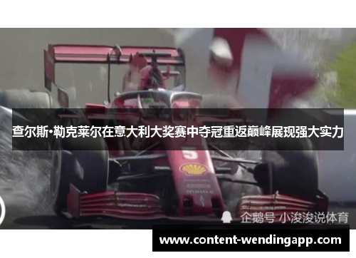 查尔斯·勒克莱尔在意大利大奖赛中夺冠重返巅峰展现强大实力