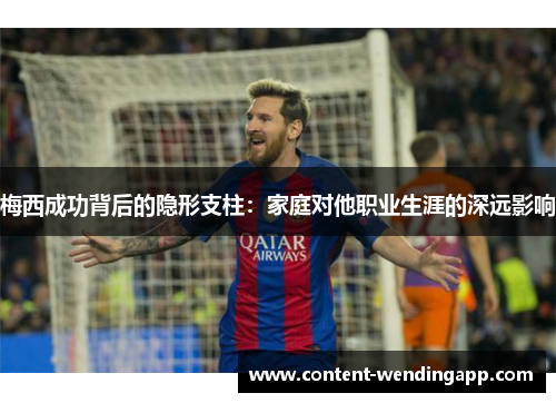 梅西成功背后的隐形支柱：家庭对他职业生涯的深远影响